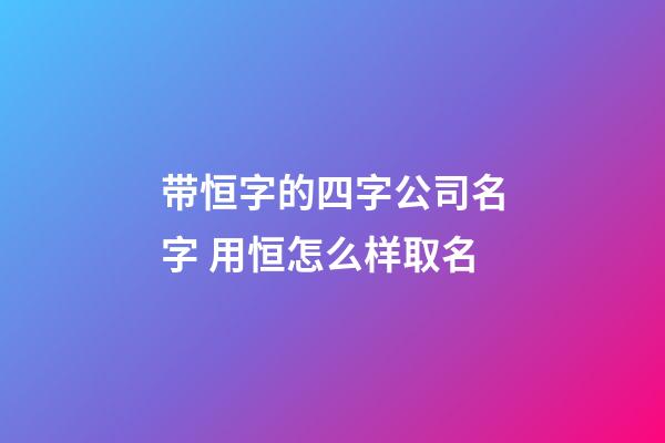 带恒字的四字公司名字 用恒怎么样取名-第1张-公司起名-玄机派